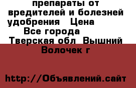 препараты от вредителей и болезней,удобрения › Цена ­ 300 - Все города  »    . Тверская обл.,Вышний Волочек г.
